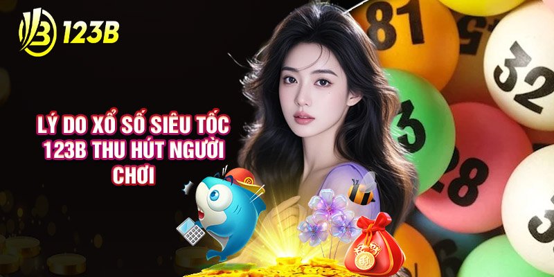 Lý Do Xổ Số Siêu Tốc 123B Thu Hút Người Chơi