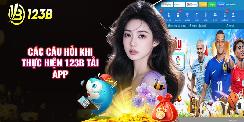 Các Câu Hỏi Khi Thực Hiện 123B Tải App