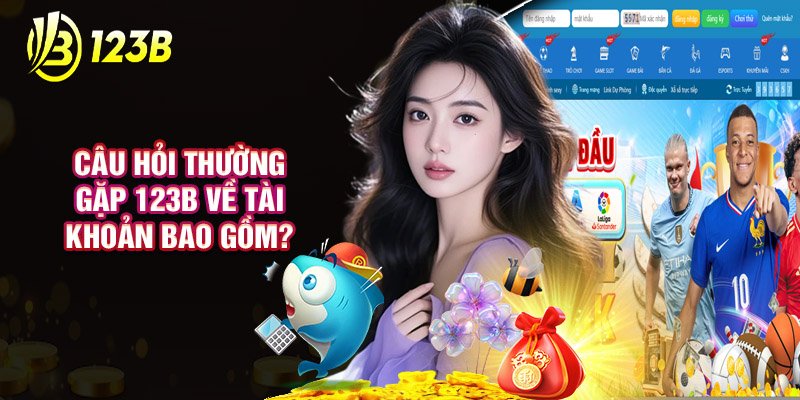 Câu Hỏi Thường Gặp 123B Về Tài Khoản Bao Gồm?