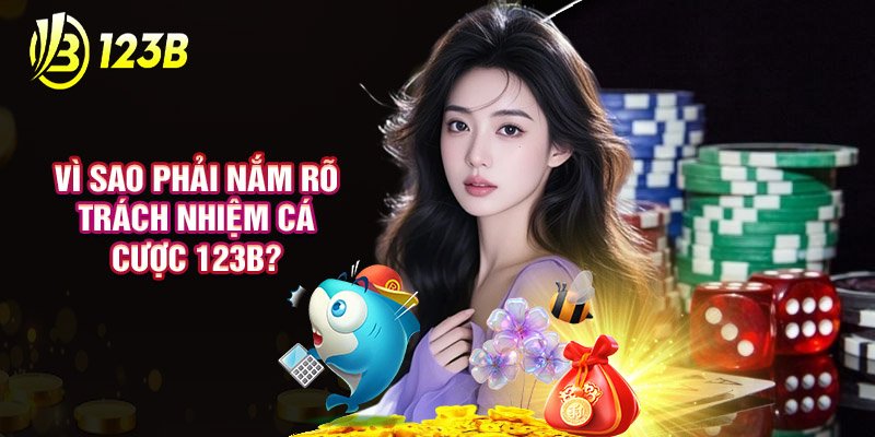 Vì Sao Phải Nắm Rõ Trách Nhiệm Cá Cược 123B?